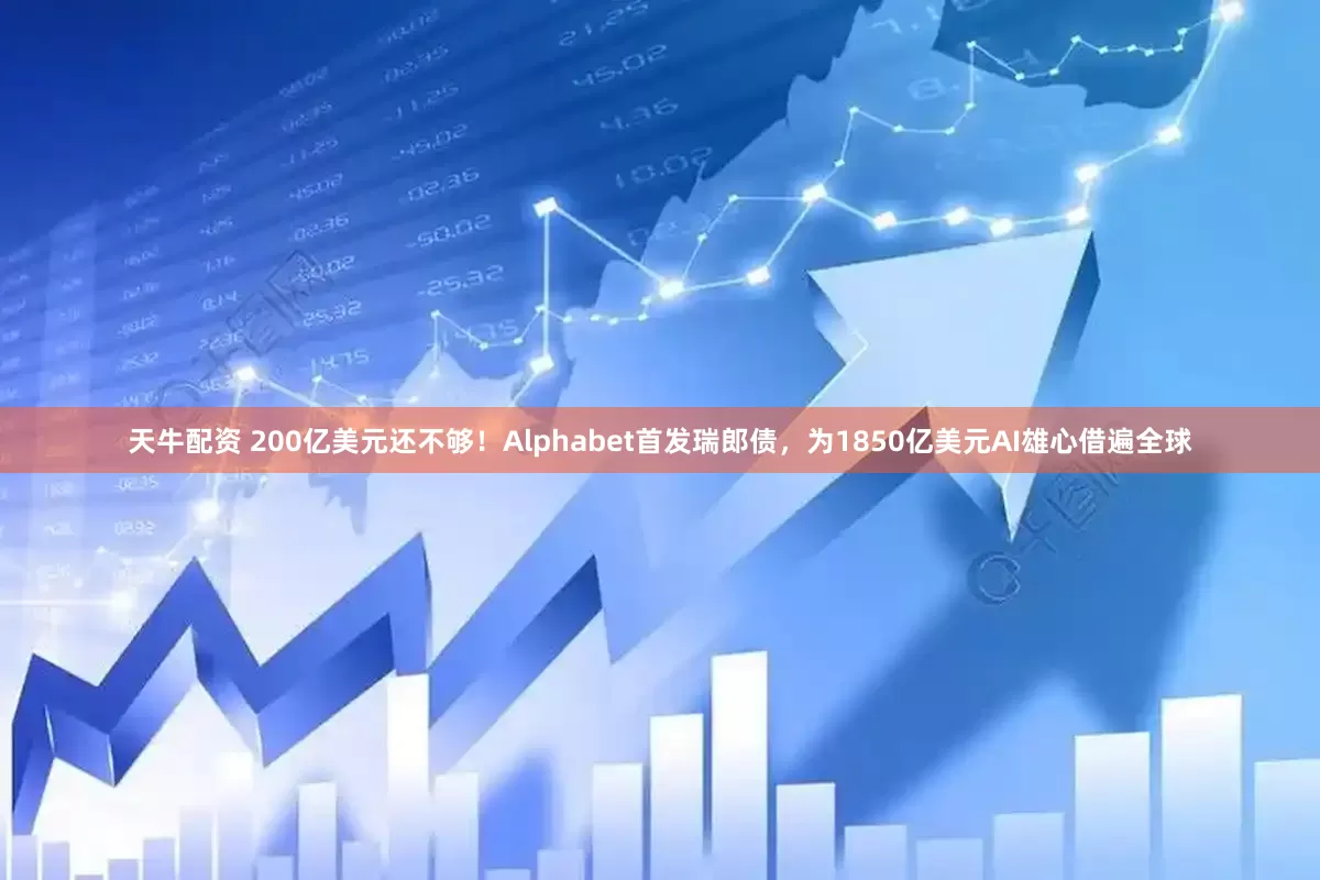 天牛配资 200亿美元还不够！Alphabet首发瑞郎债，为1850亿美元AI雄心借遍全球